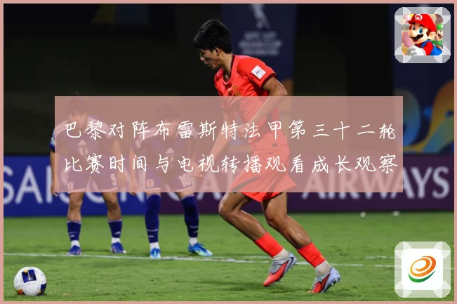巴黎对阵布雷斯特法甲第三十二轮比赛时间与电视转播观看成长观察