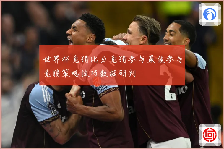 世界杯竞猜比分竞猜参与最佳参与竞猜策略技巧数据研判