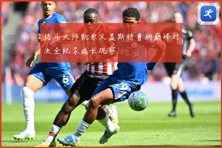 格斗大师凯尔文盖斯特鲁姆巅峰对决全纪录成长观察