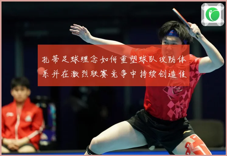 孔蒂足球理念如何重塑球队攻防体系并在激烈联赛竞争中持续创造佳绩