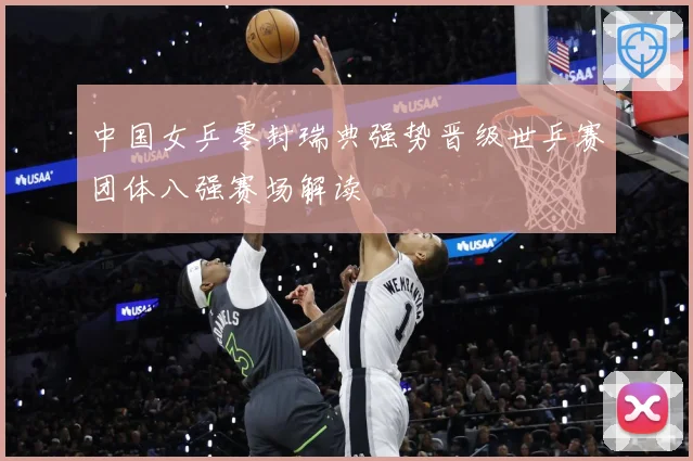 中国女乒零封瑞典强势晋级世乒赛团体八强赛场解读