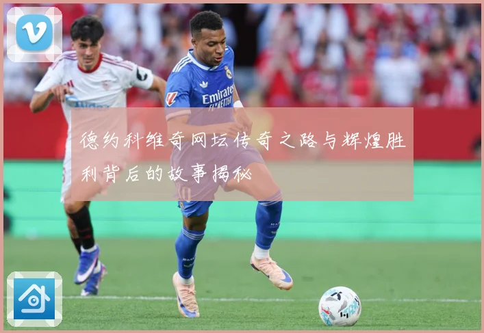 德约科维奇网坛传奇之路与辉煌胜利背后的故事揭秘