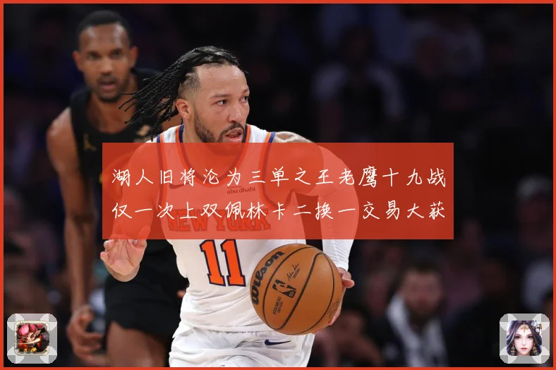 湖人旧将沦为三单之王老鹰十九战仅一次上双佩林卡二换一交易大获赛场复盘