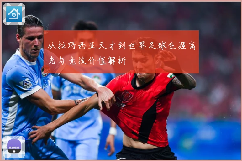 从拉玛西亚天才到世界足球生涯高光与竞技价值解析