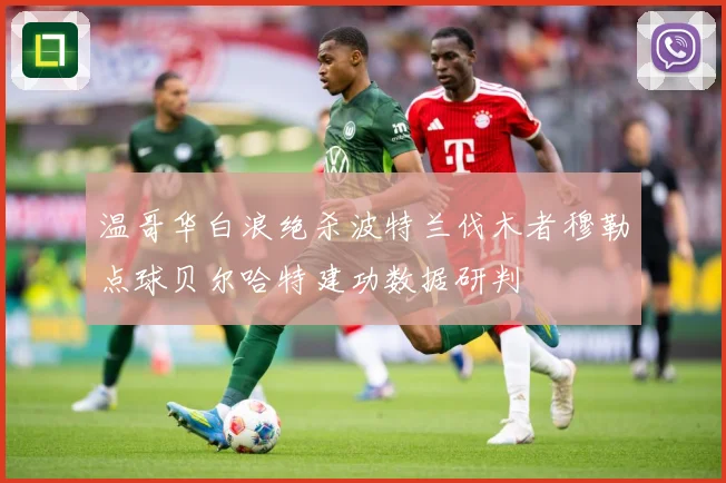 温哥华白浪绝杀波特兰伐木者穆勒点球贝尔哈特建功数据研判