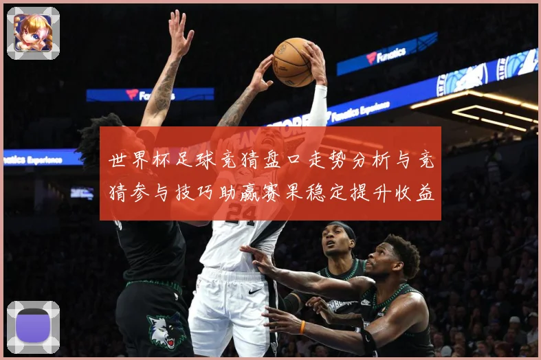 世界杯足球竞猜盘口走势分析与竞猜参与技巧助赢赛果稳定提升收益数据研判