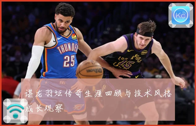 谌龙羽坛传奇生涯回顾与技术风格成长观察
