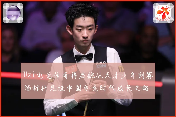 Uzi电竞传奇再启航从天才少年到赛场标杆见证中国电竞时代成长之路