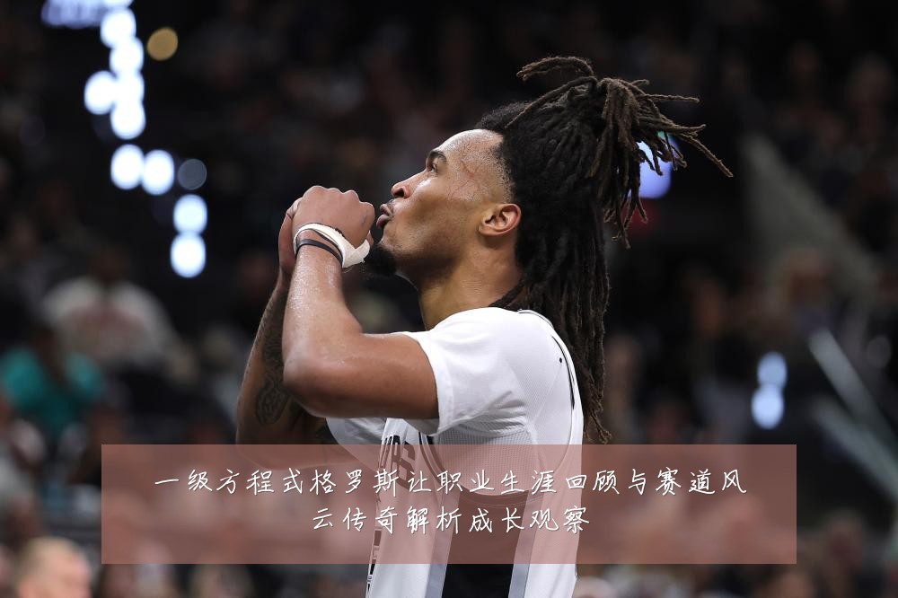 一级方程式格罗斯让职业生涯回顾与赛道风云传奇解析成长观察