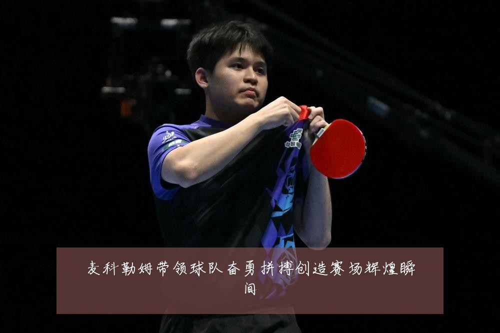 麦科勒姆带领球队奋勇拼搏创造赛场辉煌瞬间