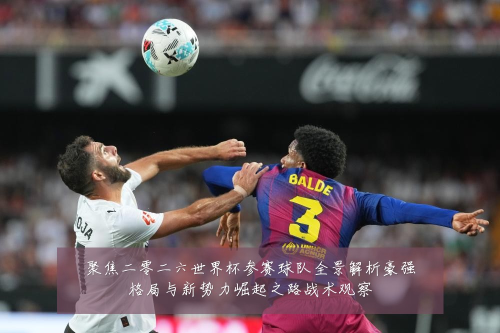 聚焦二零二六世界杯参赛球队全景解析豪强格局与新势力崛起之路战术观察