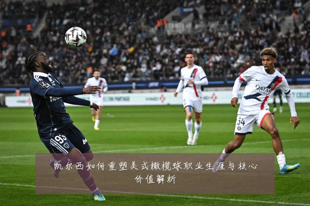 凯尔西如何重塑美式橄榄球职业生涯与核心价值解析