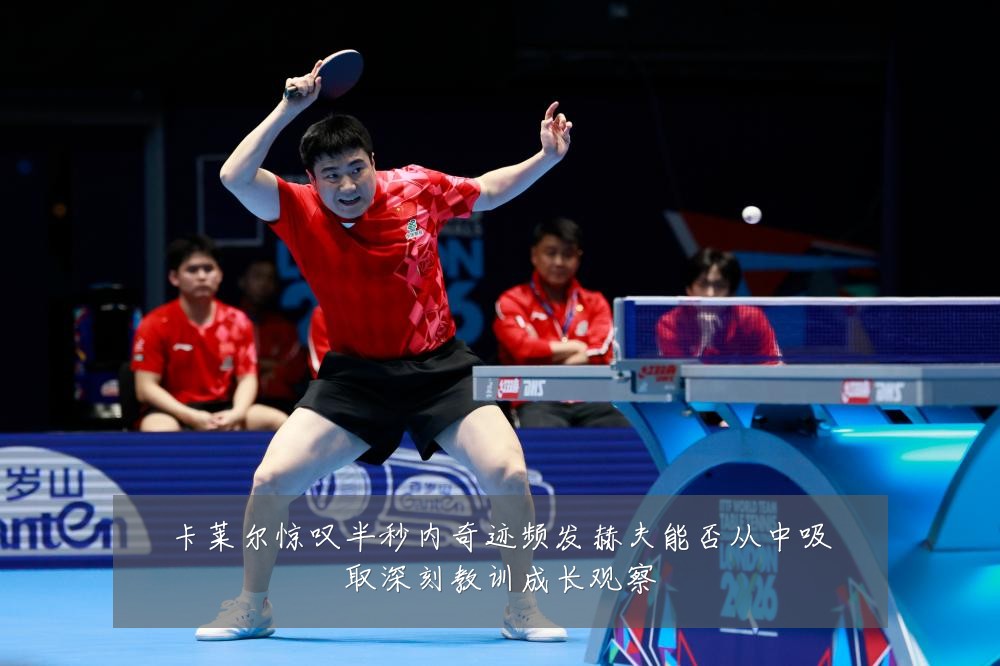 卡莱尔惊叹半秒内奇迹频发赫夫能否从中吸取深刻教训成长观察