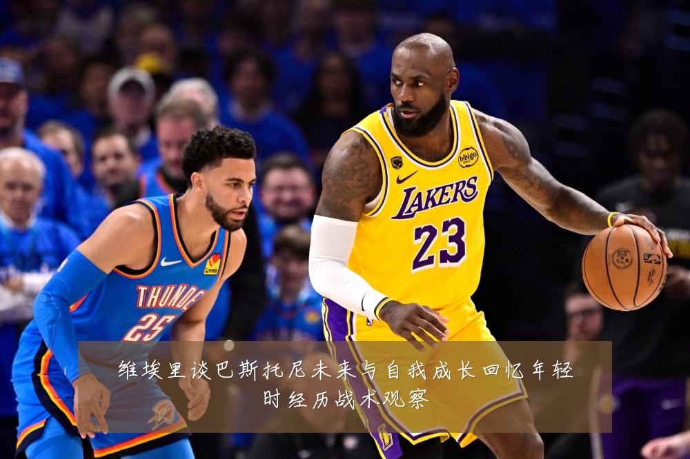 维埃里谈巴斯托尼未来与自我成长回忆年轻时经历战术观察