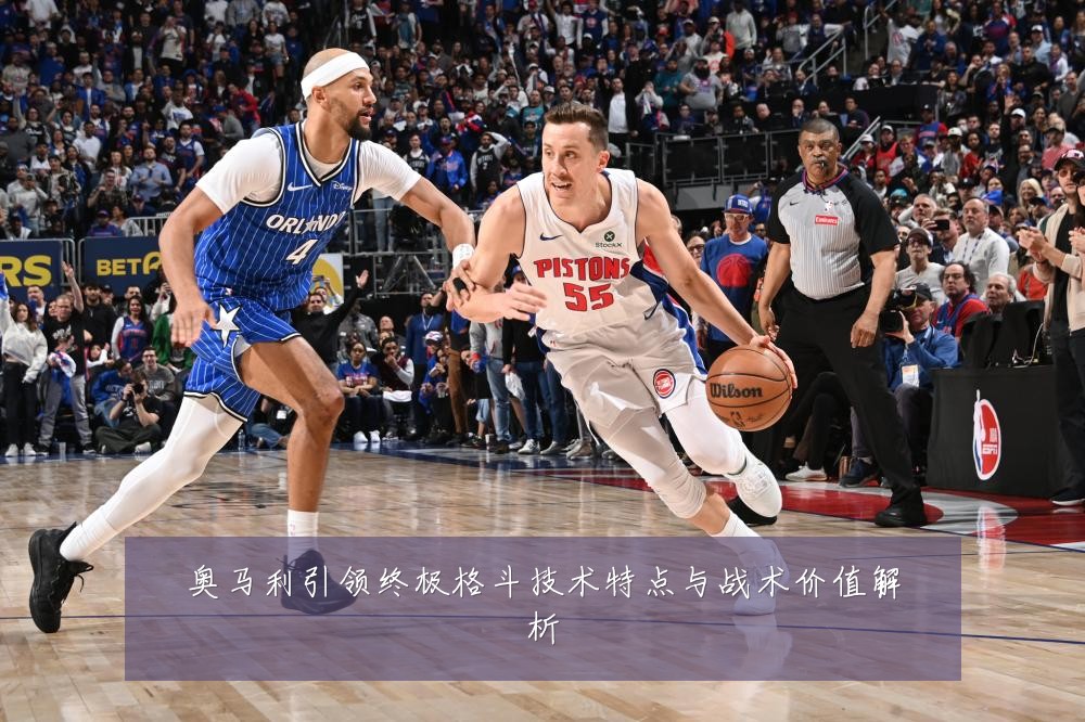 奥马利引领终极格斗技术特点与战术价值解析