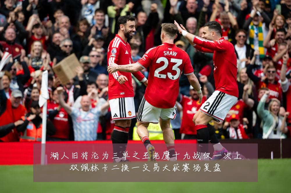 湖人旧将沦为三单之王老鹰十九战仅一次上双佩林卡二换一交易大获赛场复盘